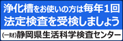 浄化槽をお使いの方は毎年1回法廷検査を受検しましょう　一般財団法人 静岡県生活科学検査センター（外部リンク・新しいウィンドウで開きます）