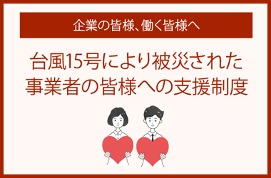 企業の皆様、働く皆様へ　台風15号により被災された事業者の皆様への支援制度