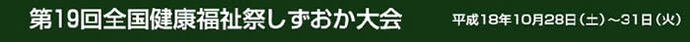 全国健康福祉祭しずおか大会　平成18年10月28日（土曜）～31日（火曜）