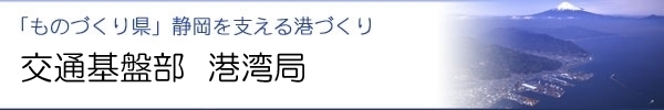 「ものづくり県」 静岡を支える港づくり 交通基盤部 港湾局