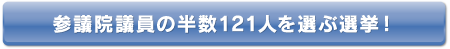 参議院議員の半数121人を選ぶ選挙！