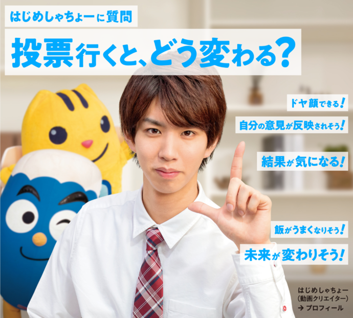 写真:はじめしゃちょー「はじめしゃちょーに質問」「投票行くと、どう変わる?」「ドヤ顔できる!」「自分の意見が反映されそう!」「結果が気になる!」「飯がうまくなりそう!」「未来が変わりそう!」