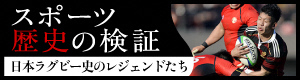 スポーツ　歴史の検証　日本ラグビー史のレジェンドたち（外部リンク・新しいウィンドウで開きます）