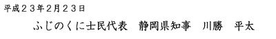 文字：平成23年2月23日 ふじのくに士民代表 静岡県知事 川勝 平太