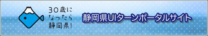 30歳になったら静岡県！　静岡県UIターンポータルサイト（外部リンク・新しいウィンドウで開きます）