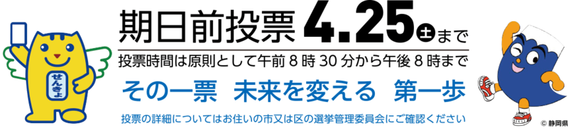 期日前投票4月25日（土曜）まで／投票時間は原則として午前8時30分から午後8時まで　「その一票　未来を変える　第一歩」　投票の詳細についてはお住いの市または区の選挙管理委員会ににご確認ください。