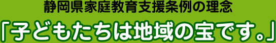 静岡県家庭教育支援条例の理念「子どもたちは地域の宝です。」