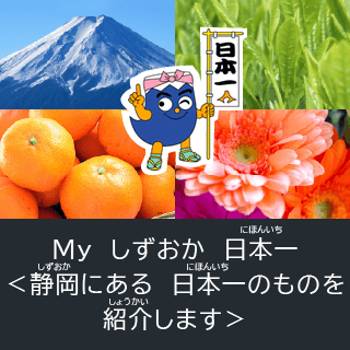 Myしずおかにほんいち＜しずおかにあるにほんいちのものをしょうかいします＞