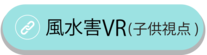 風水害VR（子ども目線）映像へのリンク（外部リンク・新しいウィンドウで開きます）