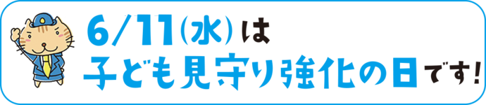 6/11（水曜）は子ども見守り強化の日です！